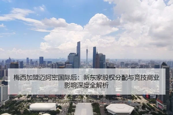 梅西加盟迈阿密国际后：新东家股权分配与竞技商业影响深度全解析